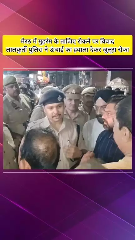 मेरठ: मेरठ में मुहर्रम के ताजिए रोकने पर विवाद, लालकुर्ती पुलिस ने ऊंचाई का हवाला देकर जुलूस रोका, देर रात हुआ रवाना