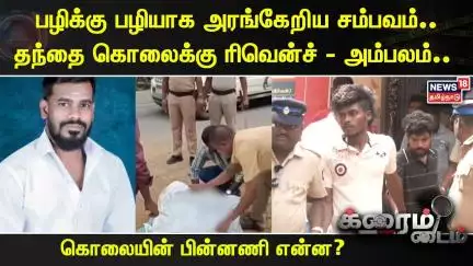 Crime Time | பழிக்கு பழியாக அரங்கேறிய சம்பவம்.. தந்தை கொலைக்கு ரிவென்ச் - அம்பலம்..