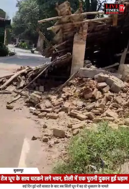 तेज धूप के साथ भवन चटकने लगे, डोली में एक पुरानी दुकान हुई धड़ाम: सुजानपुर