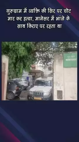 गुरुग्राम: गुरुग्राम में सिर पर चोट मारकर व्यक्ति की हत्या, मानेसर में भांजे के साथ किराए पर रहता था