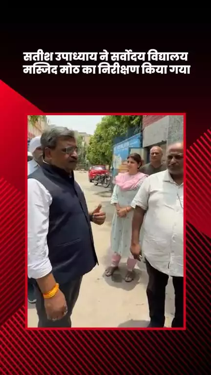 हौज खास: भाजपा विधायक सतीश उपाध्याय ने सर्वोदय विद्यालय, मस्जिद मोठ का निरीक्षण किया