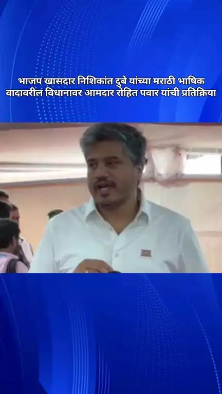 भाजप खासदार निशिकांत दुबे यांच्या मराठी भाषिक वादावरील विधानावर आमदार रोहित पवार यांची प्रतिक्रिया