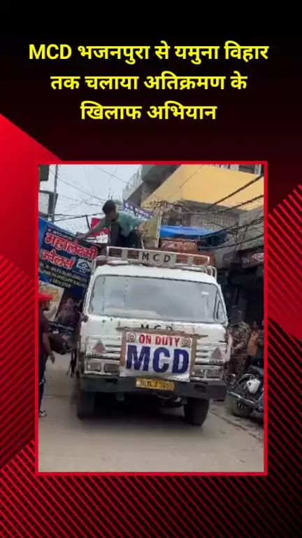 सीलमपुर: एमसीडी ने भजनपुरा से यमुना विहार तक अतिक्रमण के खिलाफ चलाया अभियान