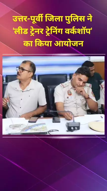 सीलमपुर: उत्तर-पूर्वी जिला पुलिस ने डीसीपी कार्यालय में 'लीड ट्रेनर ट्रेनिंग वर्कशॉप' का आयोजन किया