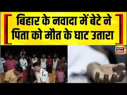 Bihar के नवादा में बेटे ने पिता को मौत के घाट उतारा, बेटे ने पिता पर तलवार से 6-7 बार वार किया