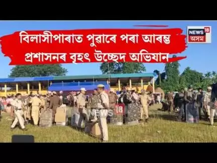 Bilasipara Eviction news। বিলাসীপাৰাত পুৱাৰে পৰা আৰম্ভ প্ৰশাসনৰ বৃহৎ উচ্ছেদ অভিযান।  N18V