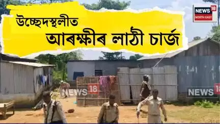 Bilasipara Eviction। বিলাসীপাৰাত উচ্ছেদিত সকলৰ ওপৰত আৰক্ষীৰ লাঠী চাৰ্জ। N18V