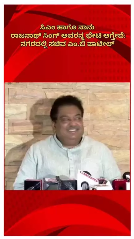 ಬೆಂಗಳೂರು ಉತ್ತರ: ಸಿಎಂ ಹಾಗೂ ನಾನು ರಾಜನಾಥ್ ಸಿಂಗ್ ಅವರನ್ನ ಭೇಟಿ ಆಗ್ತೇವೆ: ನಗರದಲ್ಲಿ ಸಚಿವ ಎಂ.ಬಿ ಪಾಟೀಲ್