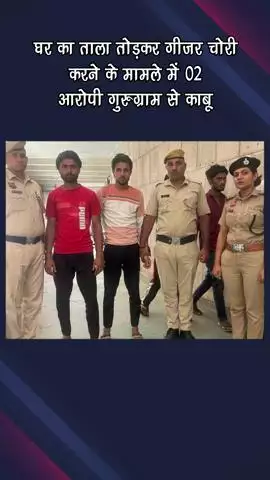 गुरुग्राम: घर का ताला तोड़कर गीजर चोरी करने के मामले में 2 आरोपी गुरुग्राम से गिरफ्तार