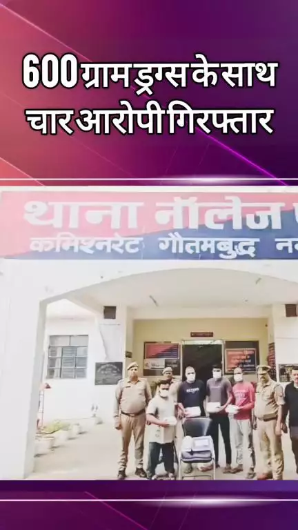 दादरी: नॉलेज पार्क पुलिस ने 600 ग्राम ड्रग्स के साथ चार आरोपियों को किया गिरफ्तार