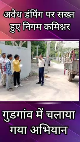 गुरुग्राम: गुड़गांव में अवैध डंपिंग यार्ड पर निगम कमिश्नर हुए सख्त