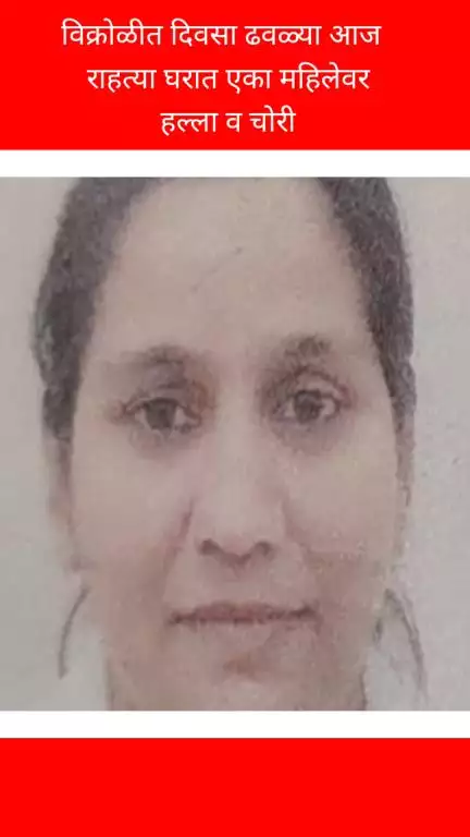 विक्रोळीत दिवसा ढवळ्या राहत्या घरात एका महिलेवर हल्ला व चोरी