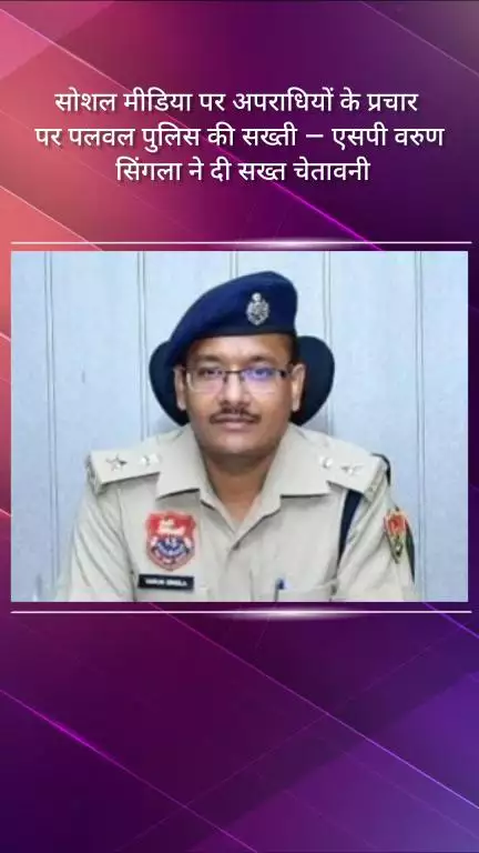 पलवल: सोशल मीडिया पर अपराधियों के प्रचार पर पलवल पुलिस की सख्ती, एसपी वरुण सिंगला ने दी चेतावनी
