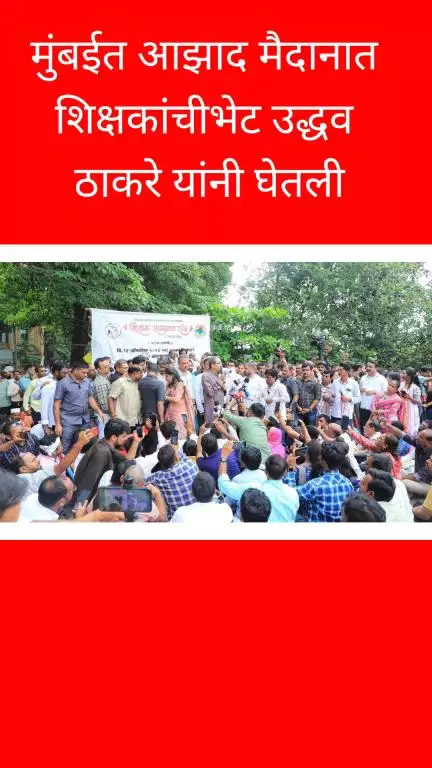 मुंबई: मुंबईत आझाद मैदानात शिक्षकांची भेट उद्धव ठाकरे 
यांनी घेतली