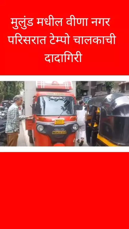 मुलुंड मधील वीणा नगर परिसरात टेम्पो चालकाची 
दादागिरी