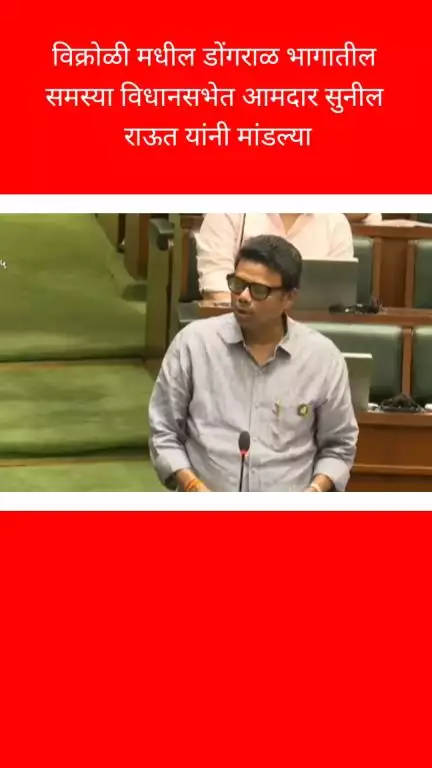 विक्रोळीमधील डोंगराळ भागातील समस्या आमदार सुनील राऊत यांनी मांडल्या विधानसभेत