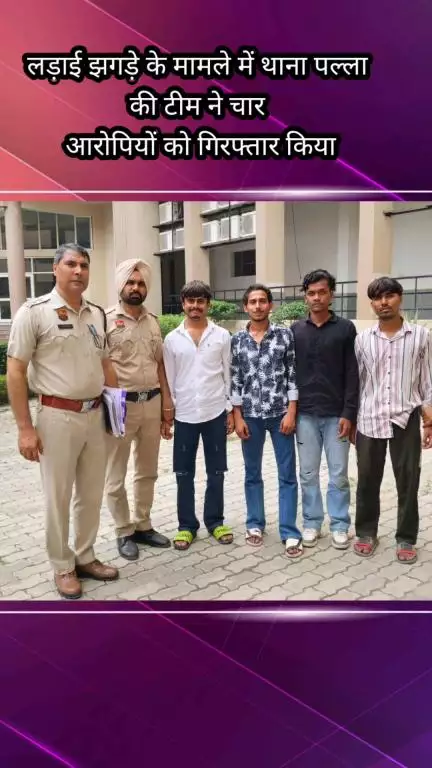 फरीदाबाद: थाना पल्ला की टीम ने लड़ाई-झगड़े के मामले में 4 आरोपियों को किया गिरफ्तार
