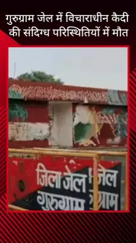 गुरुग्राम: गुरुग्राम जेल में विचाराधीन कैदी की संदिग्ध हालत में मौत