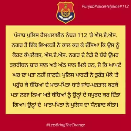 A person from #SASNagar called #Helpline112 &  said that he found two children near the court complex, they do not know their home address. The police traced the parents of the children, & handed over to them.